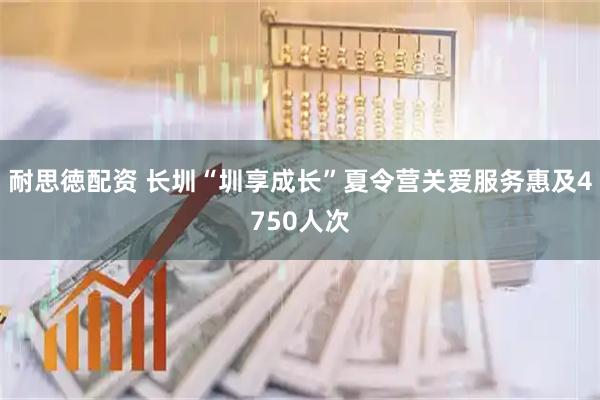 耐思徳配资 长圳“圳享成长”夏令营关爱服务惠及4750人次