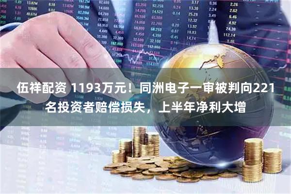 伍祥配资 1193万元！同洲电子一审被判向221名投资者赔偿损失，上半年净利大增