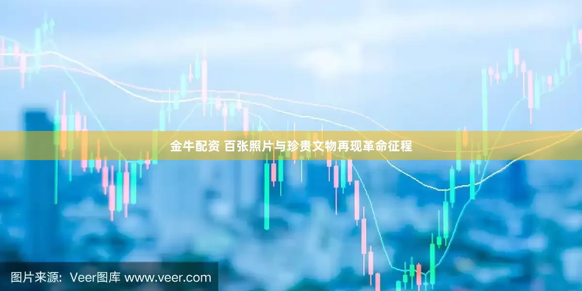 金牛配资 百张照片与珍贵文物再现革命征程