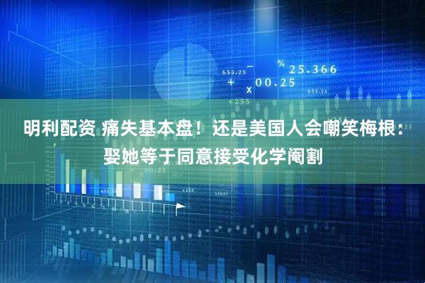 明利配资 痛失基本盘！还是美国人会嘲笑梅根：娶她等于同意接受化学阉割